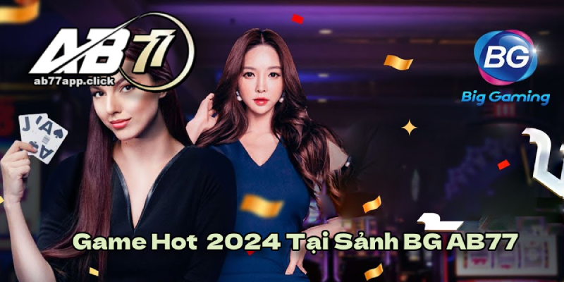 Những tựa game Hot nhất 2024 tại sảnh BG AB77